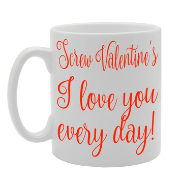 Screw Valentine'S I Love You Every Day!   Printed Tea Coffee Ceramic  Mg176 - Funny Printed Coffee Mug - Great Gift Idea