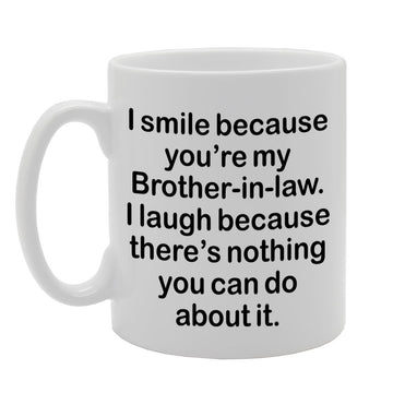 I Smile Because You'Re My Brother-In-Law, I Laugh Because There Is Nothing You Can Do About It   Printed Tea Coffee Ceramic  Mg1304 - Funny Printed Coffee Mug - Great Gift Idea