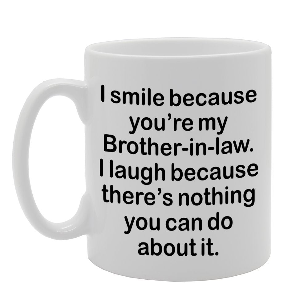 I Smile Because You'Re My Brother-In-Law, I Laugh Because There Is Nothing You Can Do About It   Printed Tea Coffee Ceramic  Mg1304 - Funny Printed Coffee Mug - Great Gift Idea