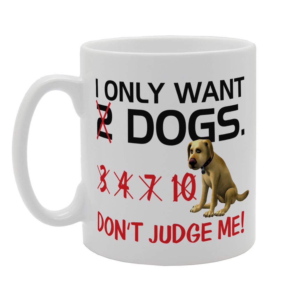 I Only Want Dogs Dont Judge Me!   Printed Tea Coffee Ceramic  Mg3257 - Funny Printed Coffee Mug - Great Gift Idea