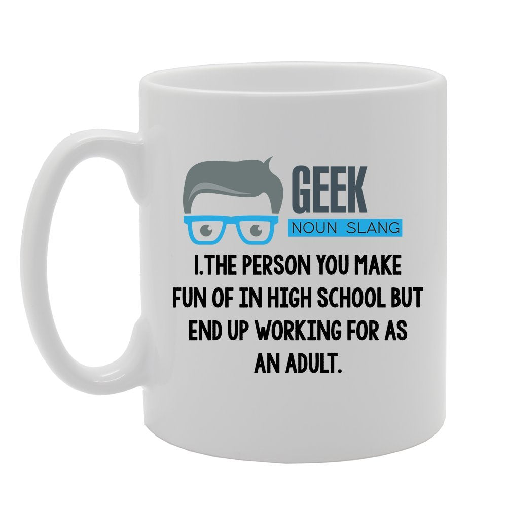 Geeky - Geek The Person You Make Fun Of In High School But End Up Working For As An Adult   Printed Tea Coffee Ceramic  Mg3872 - Funny Printed Coffee Mug - Great Gift Idea