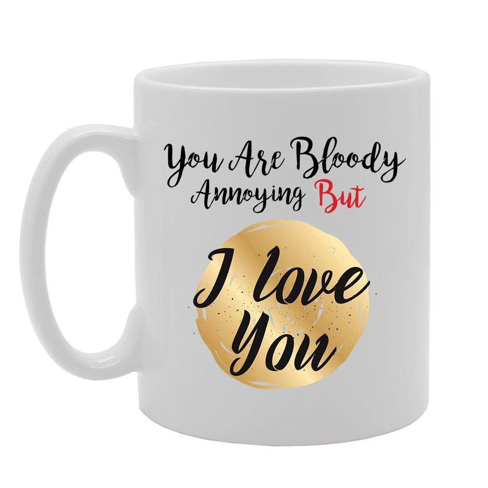 You Are Bloody Annoying But I Love You   Printed Tea Coffee Ceramic  Mg4104 - Funny Printed Coffee Mug - Great Gift Idea