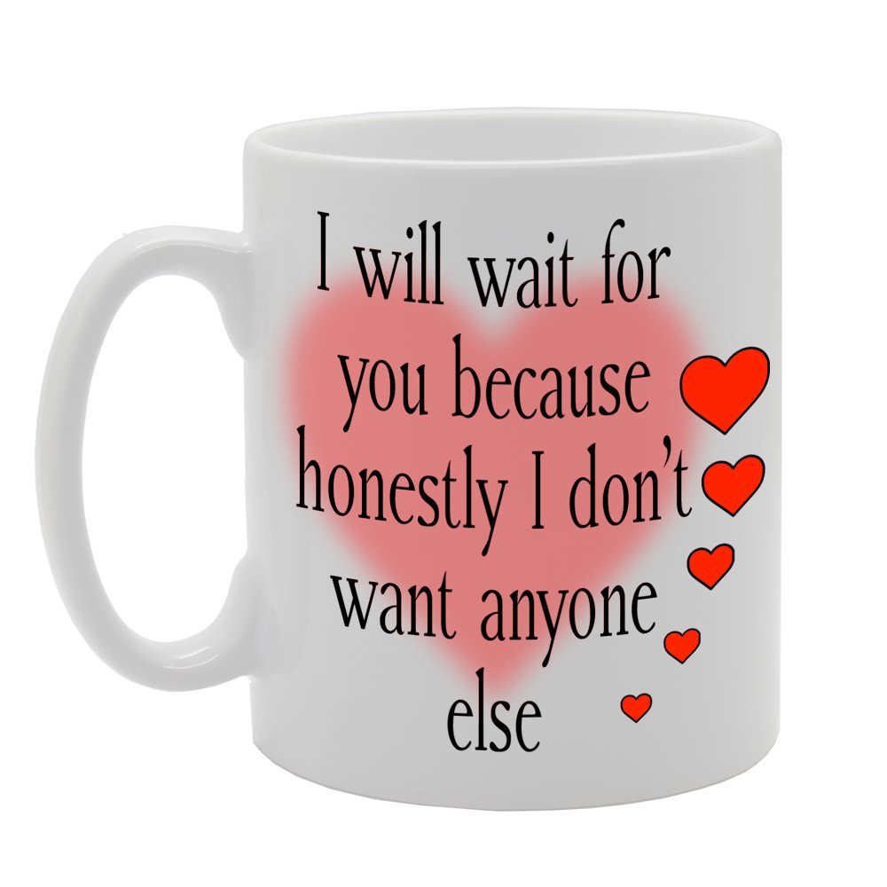 I Will Wait For You Because Honestly I Don'T Want Anyone Else   Printed Tea Coffee Ceramic  Mg148 - Funny Printed Coffee Mug - Great Gift Idea