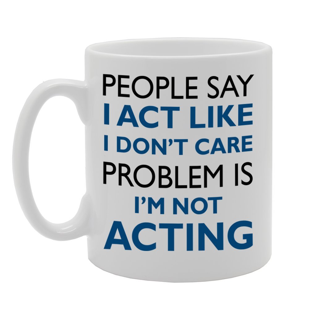People Say I Act Like I Don'T Care Problem Is I'M Not Acting   Printed Tea Coffee Ceramic  Mg677 - Funny Printed Coffee Mug - Great Gift Idea