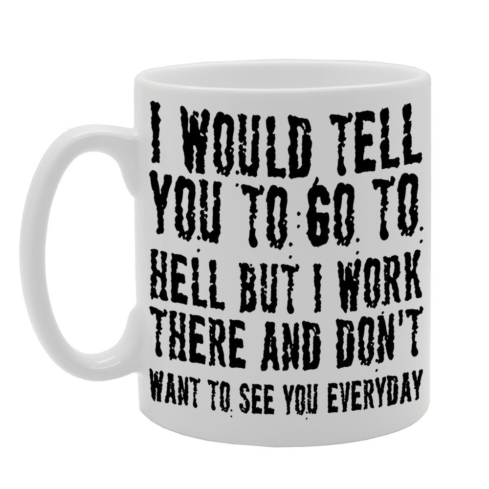 I Would Tell You To Go To Hell But I Work There And Don'T Want To See You Everyday/Office    Printed Tea Coffee Ceramic  Mg248 - Funny Printed Coffee Mug - Great Gift Idea