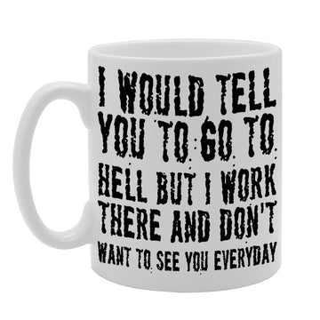 I Would Tell You To Go To Hell But I Work There And Don'T Want To See You Everyday/Office    Printed Tea Coffee Ceramic  Mg248 - Funny Printed Coffee Mug - Great Gift Idea