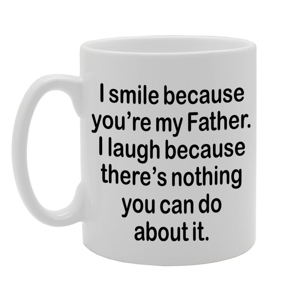I Smile Because You'Re My Father, I Laugh Because There Is Nothing You Can Do About It   Printed Tea Coffee Ceramic  Mg1306 - Funny Printed Coffee Mug - Great Gift Idea