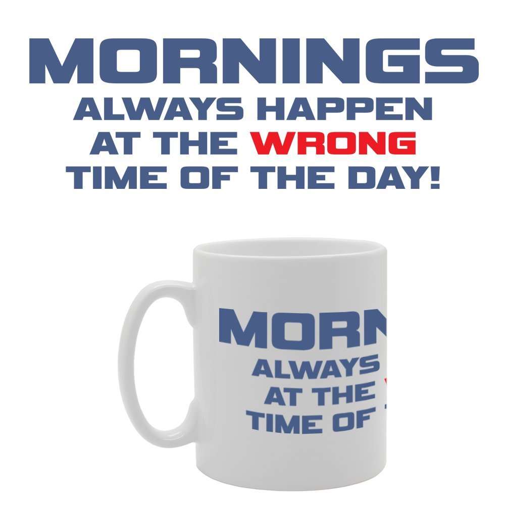 Mornings Alwasy Happen At The Wrong Time Of The Day   Printed Tea Coffee Ceramic  Mg2851 - Funny Printed Coffee Mug - Great Gift Idea