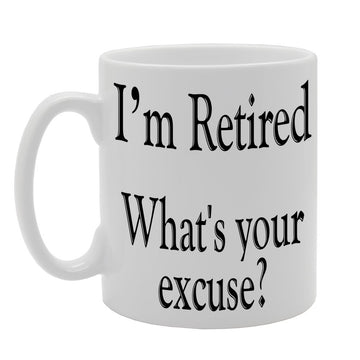 I'M Retired What'S Your Excuse?   Printed Tea Coffee Ceramic  Mg154 - Funny Printed Coffee Mug - Great Gift Idea