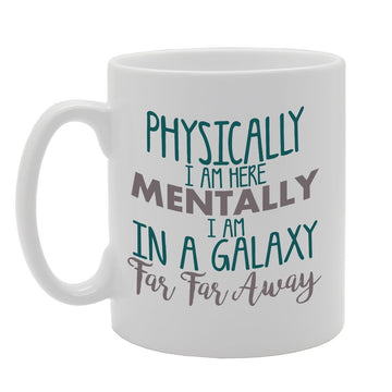 Physically I Am Here Mentally I Am In A Galaxy Far Far Away   Printed Tea Coffee Ceramic  Mg2721 - Funny Printed Coffee Mug - Great Gift Idea
