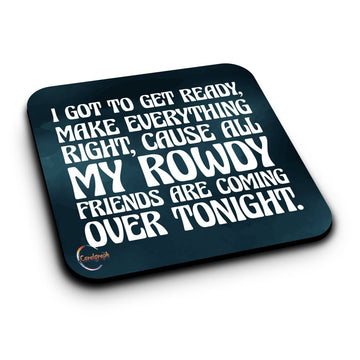 ER229 I GOT TO GET READY MAKE EVERYTHING RIGHT, CAUSE ALL MY ROWDY FRIENDS ARE COMING OVER TONIGHT Novelty Present Gift Printed MDF Wooden Coaster
