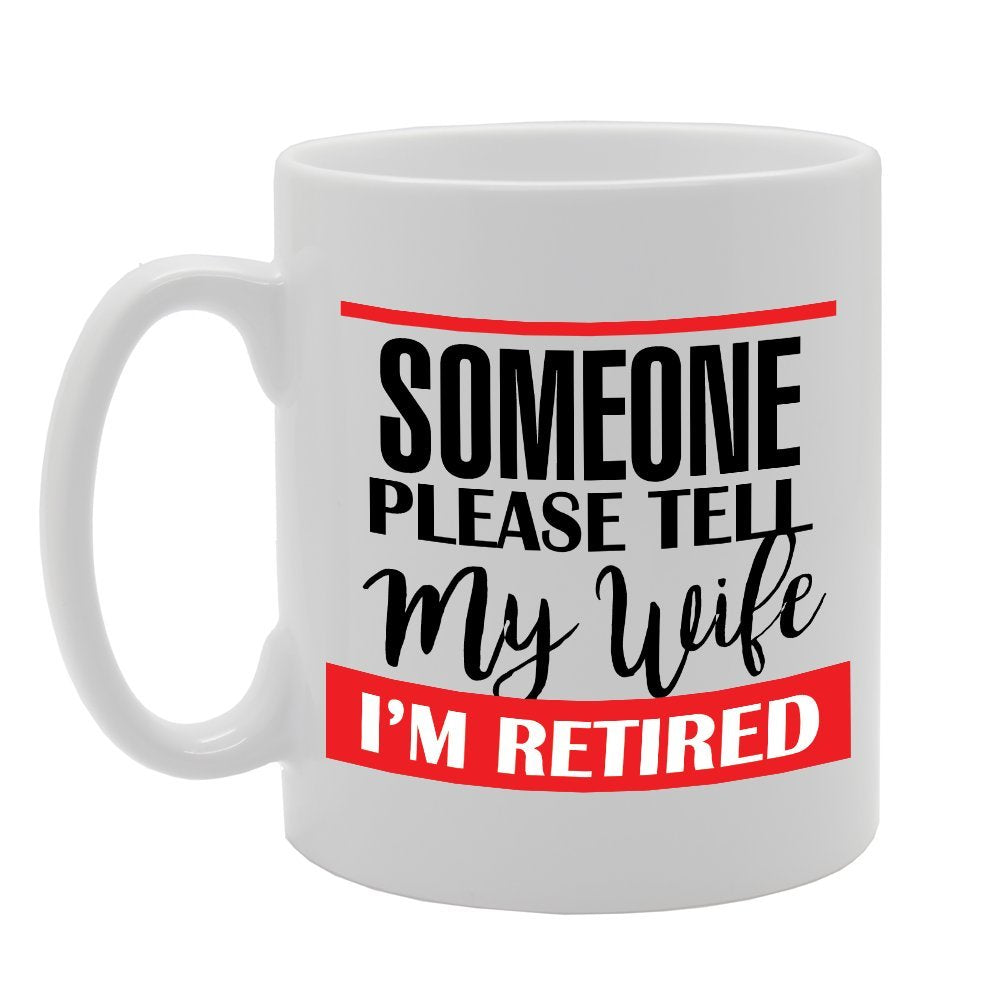 Someone Please Tell My Wife I'M Retired   Printed Tea Coffee Ceramic  Mg2919 - Funny Printed Coffee Mug - Great Gift Idea