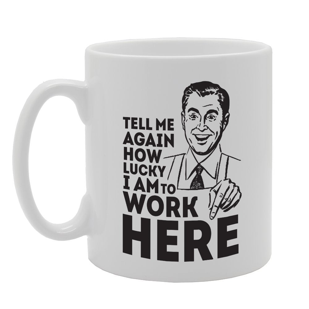 Tell Me Again How Lucky I Am To Work Here   Printed Tea Coffee Ceramic  Mg3937 - Funny Printed Coffee Mug - Great Gift Idea