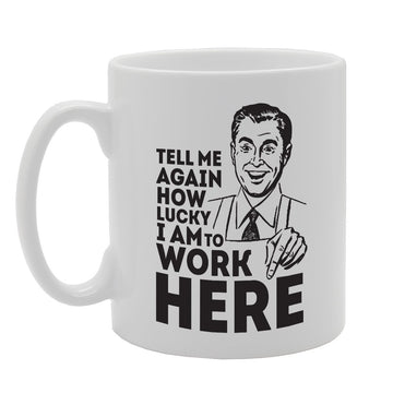 Tell Me Again How Lucky I Am To Work Here   Printed Tea Coffee Ceramic  Mg3937 - Funny Printed Coffee Mug - Great Gift Idea