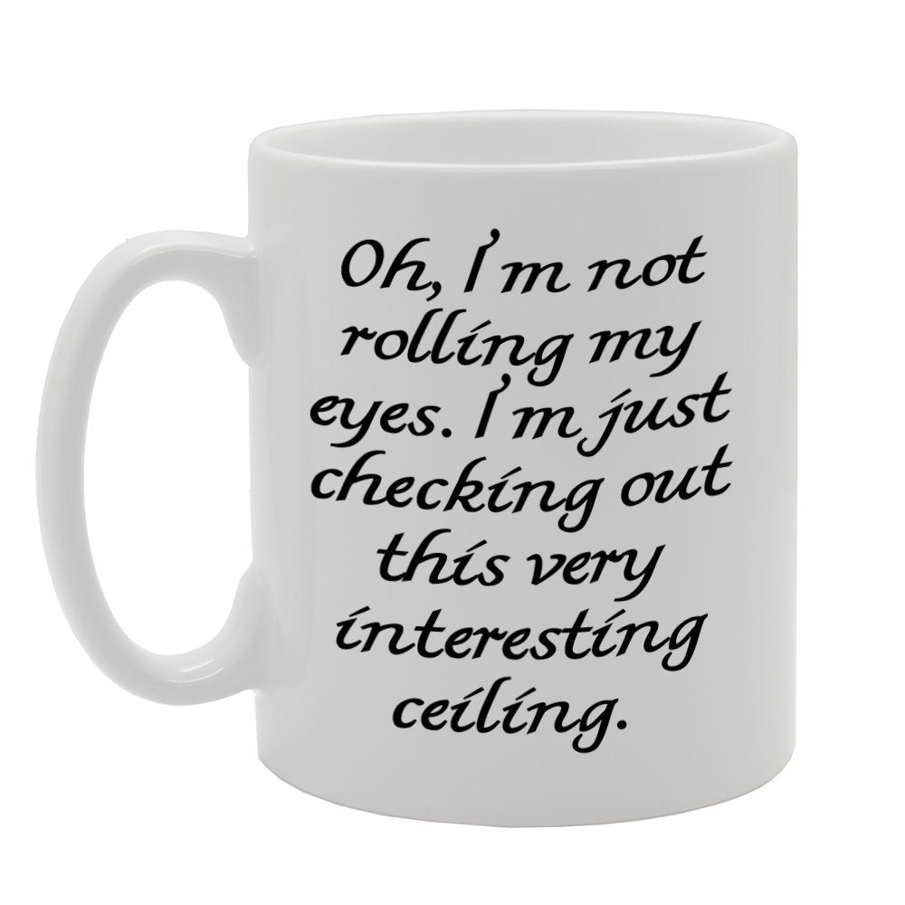 Oh, I'M Not Rolling My Eyes. I'M Just Checking Out This Very Interesting Ceiling.   Printed Tea Coffee Ceramic  Mg871 - Funny Printed Coffee Mug - Great Gift Idea
