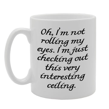Oh, I'M Not Rolling My Eyes. I'M Just Checking Out This Very Interesting Ceiling.   Printed Tea Coffee Ceramic  Mg871 - Funny Printed Coffee Mug - Great Gift Idea