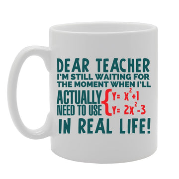 Dear Teacher I'M Still Waiting For The Moment When I Actually Need To Use Algebra In Real Life   Printed Tea Coffee Ceramic  Mg3612 - Funny Printed Coffee Mug - Great Gift Idea