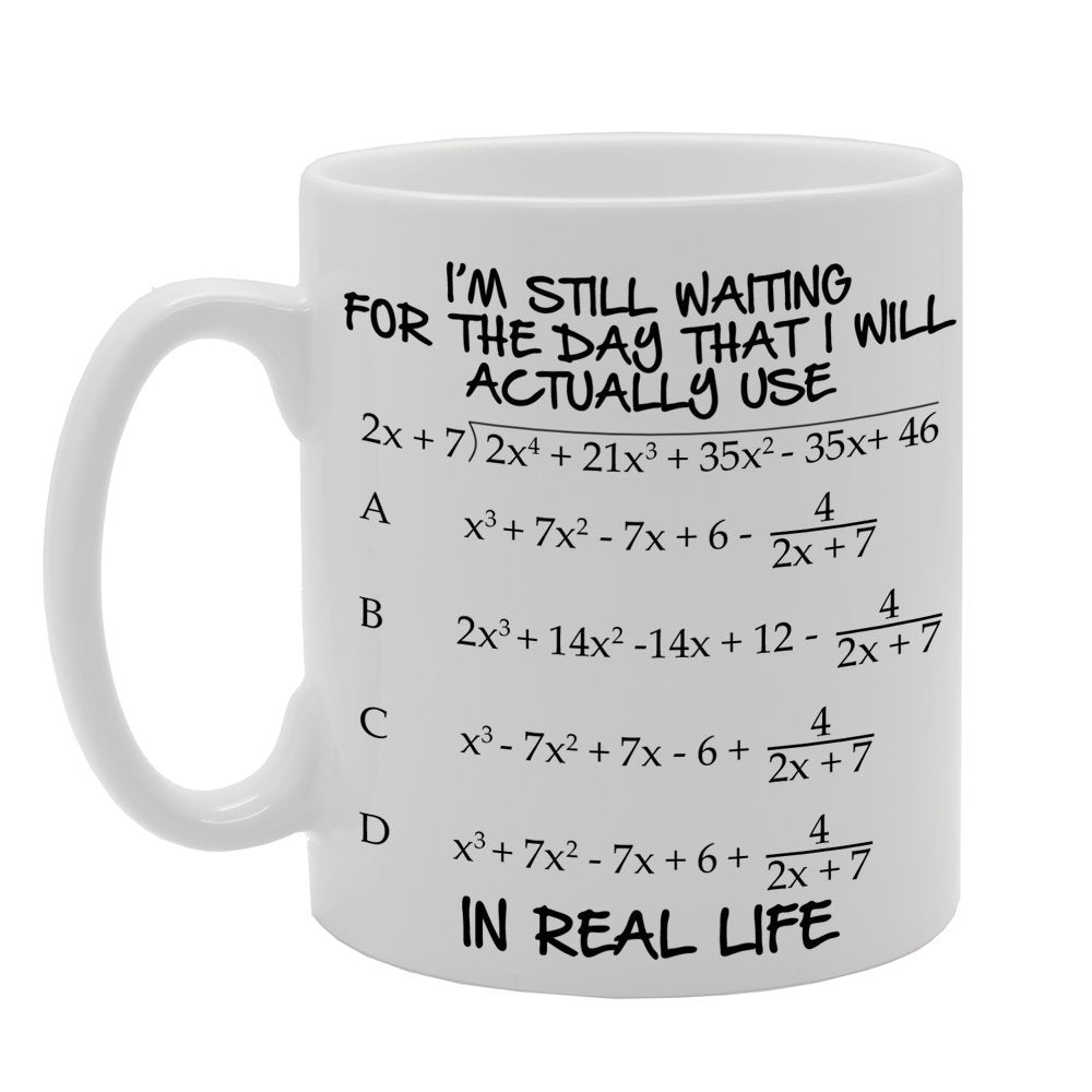I'M Still Waiting For The Day That I Use Maths In Real Life   Printed Tea Coffee Ceramic  Mg254 - Funny Printed Coffee Mug - Great Gift Idea
