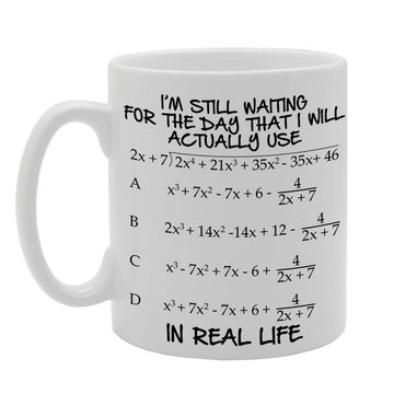 I'M Still Waiting For The Day That I Use Maths In Real Life   Printed Tea Coffee Ceramic  Mg254 - Funny Printed Coffee Mug - Great Gift Idea