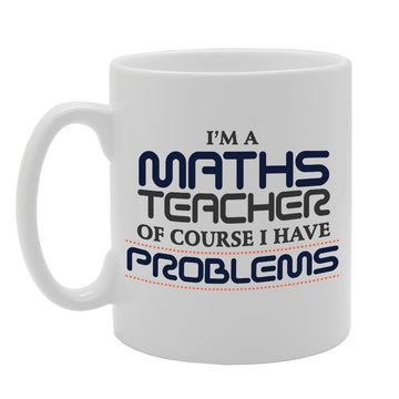 I'M A Maths Teacher Of Course I Have Problems   Printed Tea Coffee Ceramic  Mg2713 - Funny Printed Coffee Mug - Great Gift Idea
