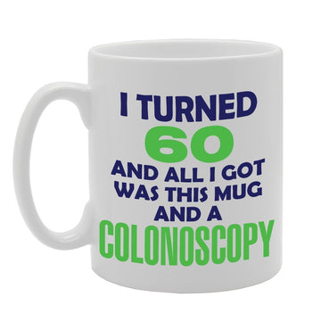 I Turned 60 And All I Got Was This  And A Colonoscopy   Printed Tea Coffee Ceramic  Mg2956 - Funny Printed Coffee Mug - Great Gift Idea