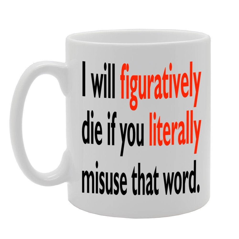 I Will Figuratively Die If You Literally Misuse That Word   Printed Tea Coffee Ceramic  Mg147 - Funny Printed Coffee Mug - Great Gift Idea