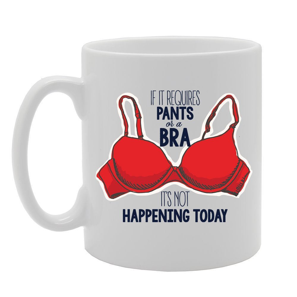 If It Requires Pants Or A Bra Than Its Not Happening Today   Printed Tea Coffee Ceramic  Mg3619 - Funny Printed Coffee Mug - Great Gift Idea