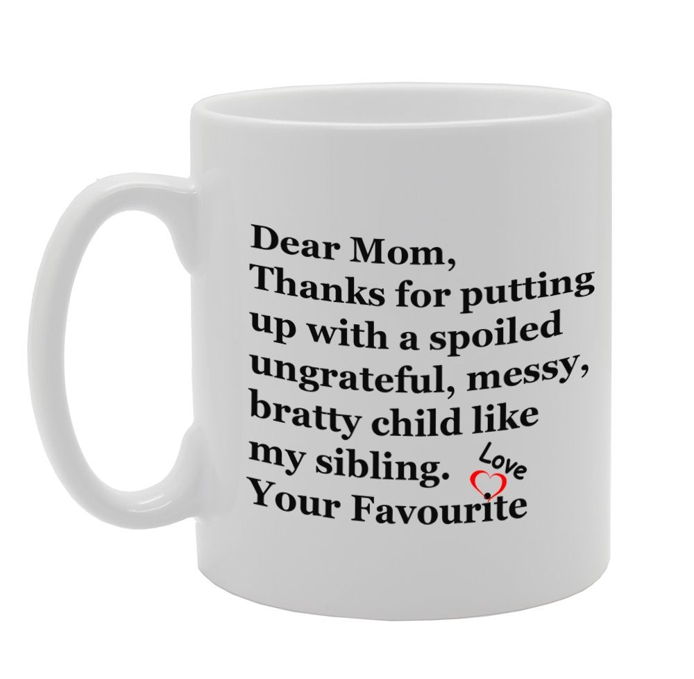 Dear Mom, Thanks For Putting Up With A Spoiled Ungrateful, Messy, Bratty Child Like My Sibling. Your Favourite   Printed Tea Coffee Ceramic  Mg966 - Funny Printed Coffee Mug - Great Gift Idea