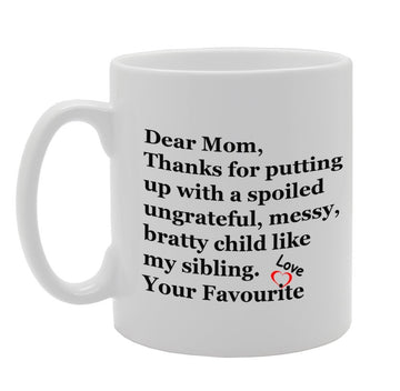Dear Mom, Thanks For Putting Up With A Spoiled Ungrateful, Messy, Bratty Child Like My Sibling. Your Favourite   Printed Tea Coffee Ceramic  Mg966 - Funny Printed Coffee Mug - Great Gift Idea
