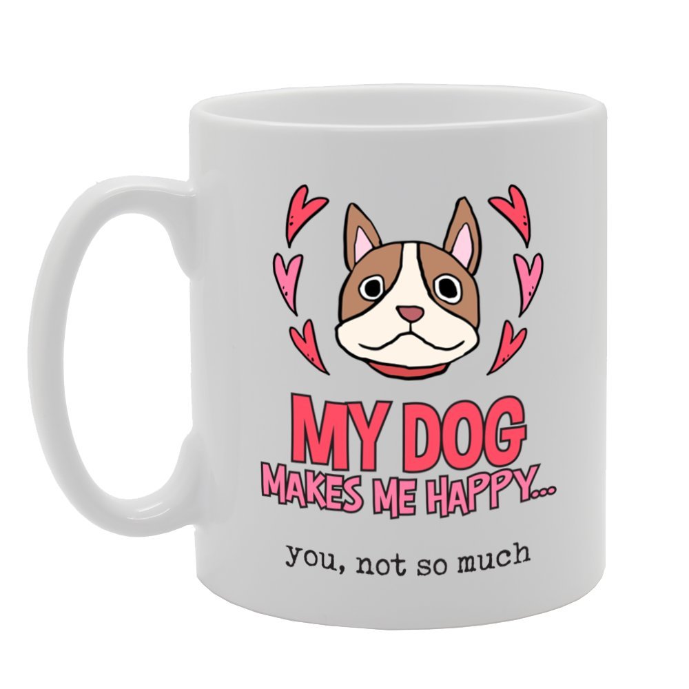 My Dog Makes Me Happy You, Not So Much   Printed Tea Coffee Ceramic  Mg3933 - Funny Printed Coffee Mug - Great Gift Idea