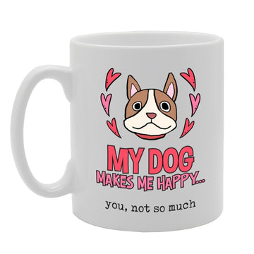 My Dog Makes Me Happy You, Not So Much   Printed Tea Coffee Ceramic  Mg3933 - Funny Printed Coffee Mug - Great Gift Idea