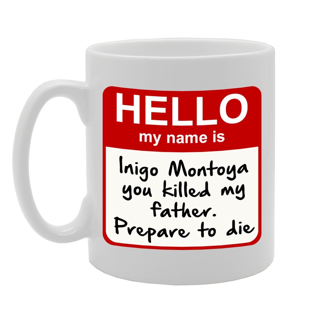 Hello My Name Is Inigo Montoya You Killed My Father Prepare To Die   Printed Tea Coffee Ceramic  Mg834 - Funny Printed Coffee Mug - Great Gift Idea