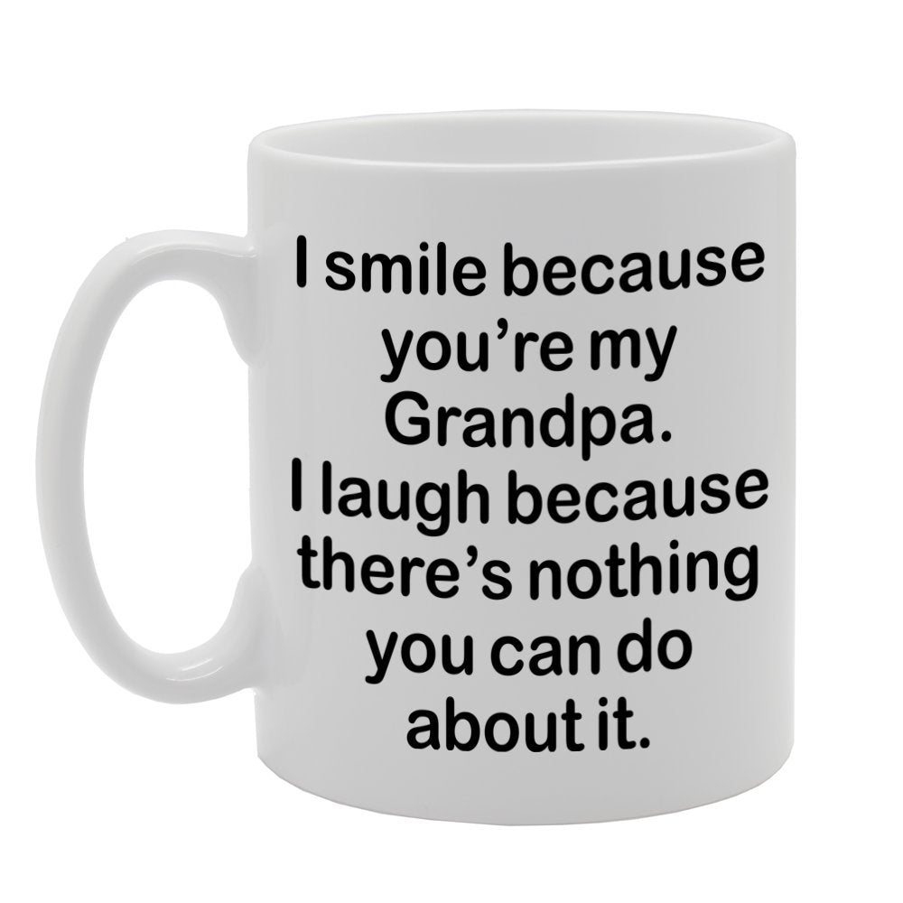 I Smile Because You'Re My Grandpa, I Laugh Because There Is Nothing You Can Do About It   Printed Tea Coffee Ceramic  Mg1311 - Funny Printed Coffee Mug - Great Gift Idea
