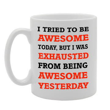 I Tried To Be Awesome Today, But I Was Exhausted From Being Awesome Yesterday.   Printed Tea Coffee Ceramic  Mg644 - Funny Printed Coffee Mug - Great Gift Idea