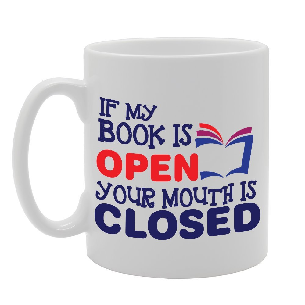 Geeky - If My Book Is Open Your Mouth Is Closed   Printed Tea Coffee Ceramic  Mg3868 - Funny Printed Coffee Mug - Great Gift Idea
