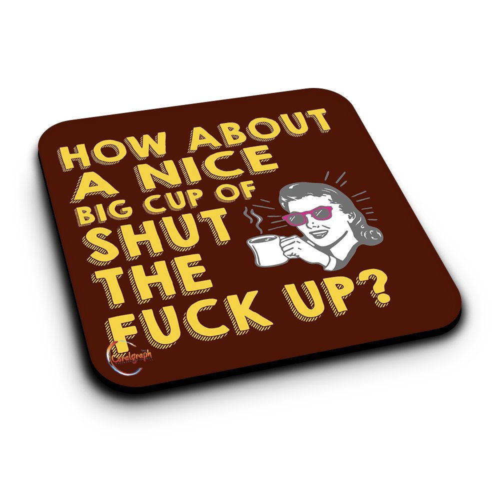 ER050 HOW ABOUT A NICE BIG CUP OF SHUT THE FUCK UP? Novelty Present Gift Printed MDF Wooden Coaster