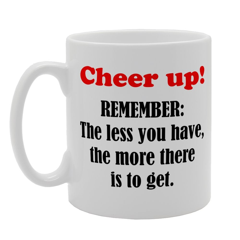 Cheer Up Remember The Less You Have The More There Is To Get   Printed Tea Coffee Ceramic  Mg2488 - Funny Printed Coffee Mug - Great Gift Idea