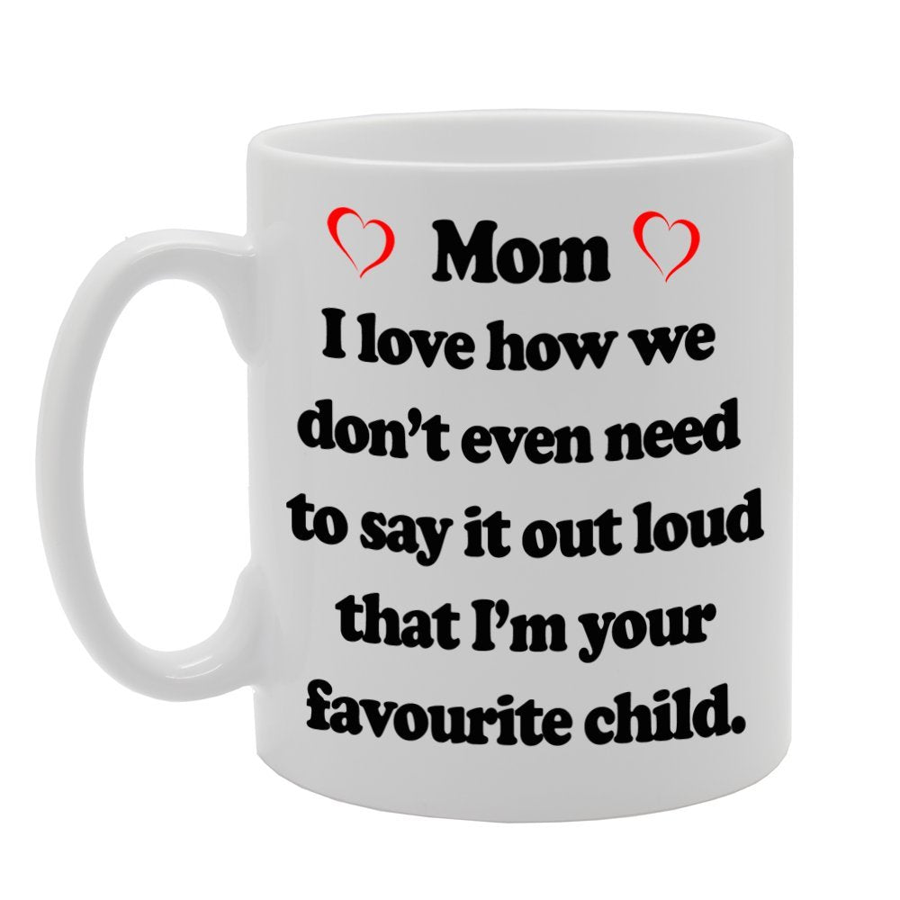 Mom, I Love How We Don'T Even Need To Say It Out Loud That I'M Your Favourite Child   Printed Tea Coffee Ceramic  Mg669 - Funny Printed Coffee Mug - Great Gift Idea