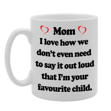 Mom, I Love How We Don'T Even Need To Say It Out Loud That I'M Your Favourite Child   Printed Tea Coffee Ceramic  Mg669 - Funny Printed Coffee Mug - Great Gift Idea
