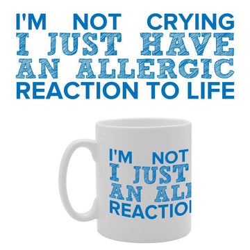I'M Not Crying I Just Have An Allergic Reaction To Life   Printed Tea Coffee Ceramic  Mg2866 - Funny Printed Coffee Mug - Great Gift Idea