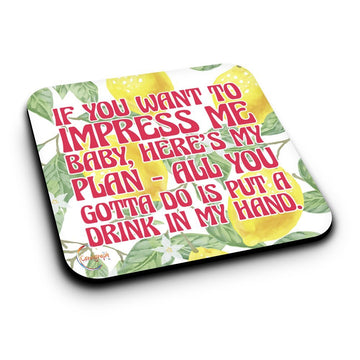 ER228 IF YOU WANT TO IMPRESS ME BABY, HERE'S MY PLAN ALL YOU GOTTA DO IS PUT A DRINK IN MY HAND Novelty Present Gift Printed MDF Wooden Coaster