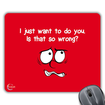 CP296 I Just Want to Do You. is That So Wrong? Novelty Gift Printed PC Laptop Computer Mouse Mat Pad