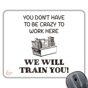 CP507 You Don't Have to Be Crazy to Work Here WE Will Train You! Novelty Gift Printed PC Laptop Computer Mouse Mat Pad