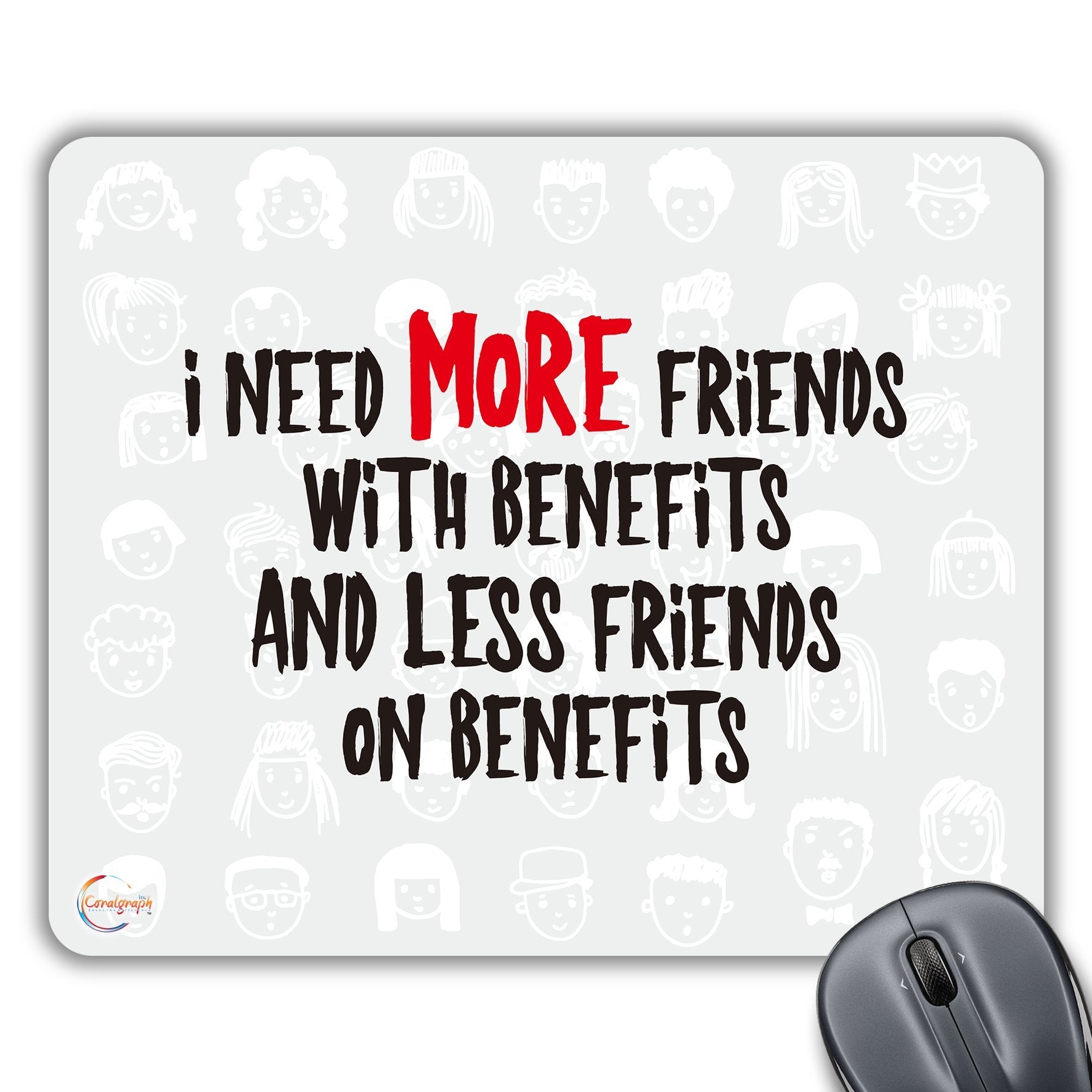 CP473 I Need More Friends with Benefits and Less Friends On Benefits Novelty Gift Printed PC Laptop Computer Mouse Mat Pad