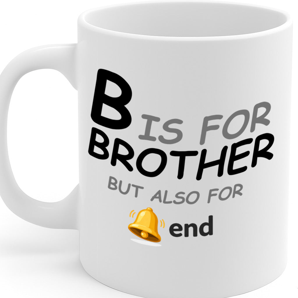 Funny Brother Ceramic Mug – 11oz White Coffee Cup, "B Is for Brother But Also for The End" Humor Text Design, High Quality Print Durable Finish Gift for Birthdays, Christmas, Holidays, – Design MG6835