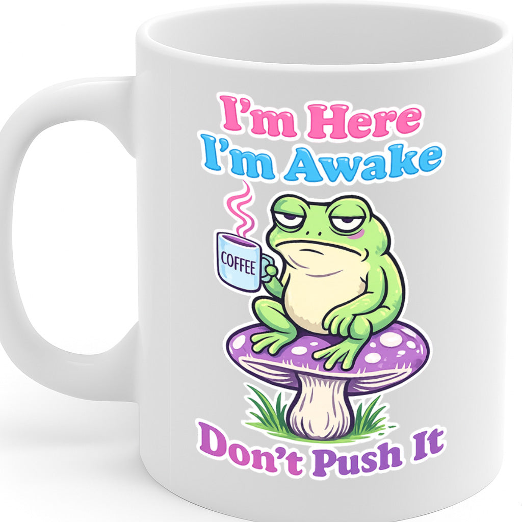 I'm Here, I'm Awake, Don't Push It Funny Coffee Mug – 11oz White Ceramic Mug, Grumpy Frog with Coffee Cartoon, Morning Humor Design, Cute Sarcastic Gift – Design MG6847